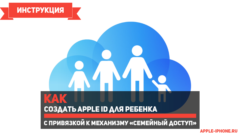 Как создать Apple ID для ребенка с привязкой к механизму «Семейный доступ»