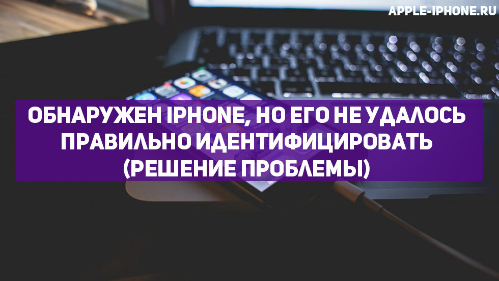 Ошибка «Обнаружен iPhone, но его не удалось правильно идентифицировать» — как исправить