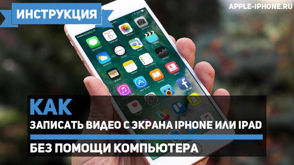 Как записать видео с экрана iPhone или iPad без помощи компьютера