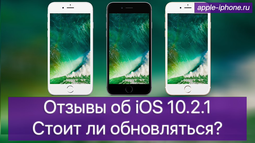 Отзывы об iOS 10.2.1. Стоит ли обновляться?