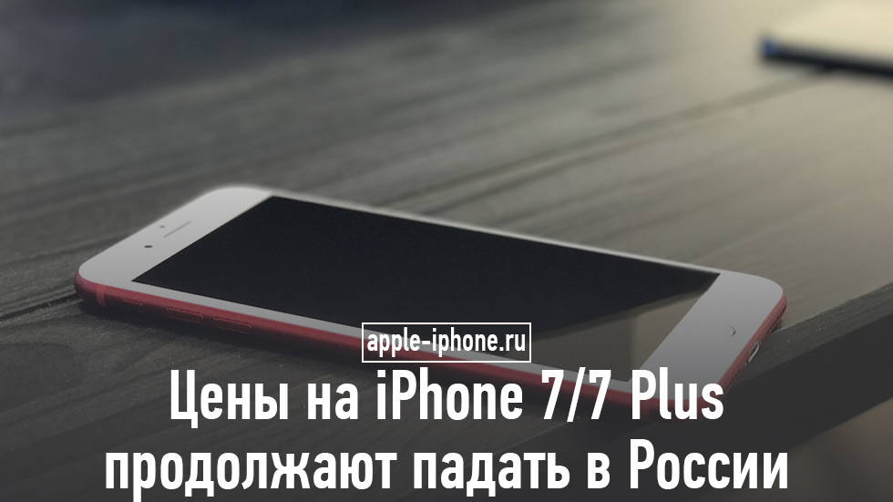 Цены на iPhone 7/7 Plus продолжают падать в России