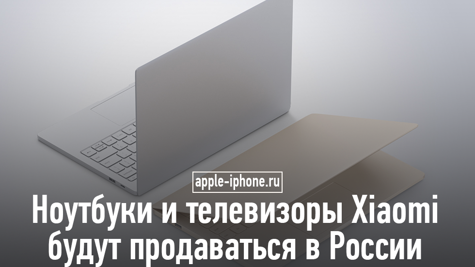Xiaomi готовится начать продажу ноутбуков и телевизоров в России