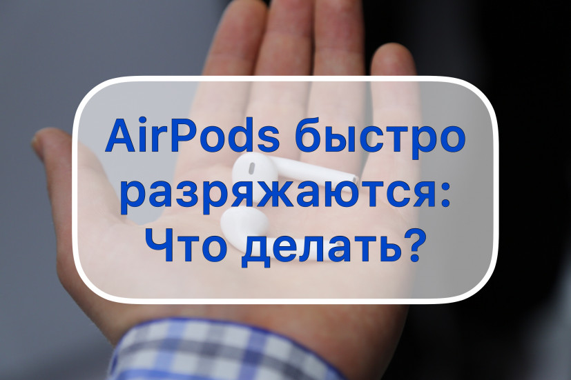 AirPods стали быстро разряжаться: что делать, можно ли заменить аккумуляторы самостоятельно?